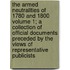 The Armed Neutralities of 1780 and 1800 Volume 1; A Collection of Official Documents Preceded by the Views of Representative Publicists