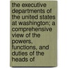 The Executive Departments Of The United States At Washington; A Comprehensive View Of The Powers, Functions, And Duties Of The Heads Of by Webster Elmes