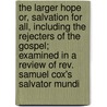 The Larger Hope Or, Salvation For All, Including The Rejecters Of The Gospel; Examined In A Review Of Rev. Samuel Cox's  Salvator Mundi door Thomas Powell