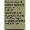 the Doctrine of Sacred Scripture (Volume 1); a Critical, Historical, and Dogmatic Inquiry Into the Origin and Nature of the Old and New door George Trumbull Ladd