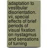 Adaptation To Vestibular Disorientation. Vii, Special Effects Of Brief Periods Of Visual Fixation On Nystagmus And Sensations Of Turning by United States Government