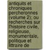 Antiquits Et Chroniques Percheronnes (Volume 2); Ou Recherches Sur L'Histoire Civile, Religieuse, Monumentale, Politique Et Littraire De