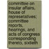 Committee On Insular Affairs, House Of Represetatives; Committee Reports, Hearings, And Acts Of Congress Corresponding Thereto, Sixtieth