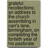 Grateful Recollections; An Address to the Church Assembling in Carr's Lane, Birmingham, on Completing the Fortieth Year of His Pastorate by John Angell James