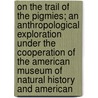 On The Trail Of The Pigmies; An Anthropological Exploration Under The Cooperation Of The American Museum Of Natural History And American door Leonard John Vanden Bergh