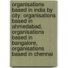 Organisations Based In India By City: Organisations Based In Ahmedabad, Organisations Based In Bangalore, Organisations Based In Chennai by Books Llc