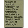 Outlines of Practical Histology, the Notes of the Histological Section of the Class of Practical Physiol. Held in the Univ. of Edinburgh door William Rutherford
