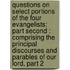 Questions on Select Portions of the Four Evangelists: Part Second : Comprising the Principal Discourses and Parables of Our Lord, Part 2