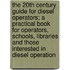 The 20th Century Guide for Diesel Operators; A Practical Book for Operators, Schools, Libraries and Those Interested in Diesel Operation