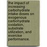 The Impact Of Increasing Carbohydrate Intake Doses On Exogenous Carbohydrate Oxidation, Substrate Utilization, And Exercise Performance. door Johneric William Smith