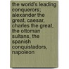 The World's Leading Conquerors; Alexander the Great, Caesar, Charles the Great, the Ottoman Sultans, the Spanish Conquistadors, Napoleon by Wilson Lloyd Bevan
