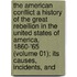 the American Conflict a History of the Great Rebellion in the United States of America, 1860-'65 (Volume 01); Its Causes, Incidents, And