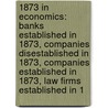 1873 In Economics: Banks Established In 1873, Companies Disestablished In 1873, Companies Established In 1873, Law Firms Established In 1 door Books Llc