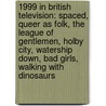 1999 In British Television: Spaced, Queer As Folk, The League Of Gentlemen, Holby City, Watership Down, Bad Girls, Walking With Dinosaurs door Books Llc