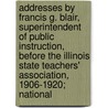 Addresses By Francis G. Blair, Superintendent Of Public Instruction, Before The Illinois State Teachers' Association, 1906-1920; National by Francis Grant Blair