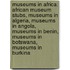 Museums In Africa: African Museum Stubs, Museums In Algeria, Museums In Angola, Museums In Benin, Museums In Botswana, Museums In Burkina