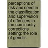 Perceptions Of Risk And Need In The Classification And Supervision Of Offenders In The Community Corrections Setting: The Role Of Gender. by Laurie A. Gould