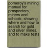 Pomeroy's Mining Manual for Prospectors, Miners and Schools; Showing Where and How to Search for Gold and Silver Mines, and to Make Tests by Henry R. Pomeroy