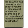 The Britannia and Conway Tubular Bridges Volume 2; With General Inquires on Beams and on the Properties of Materials Used in Construction door Edwin Clark