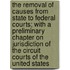 The Removal of Causes from State to Federal Courts; With a Preliminary Chapter on Jurisdiction of the Circuit Courts of the United States