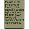 The Use of the Scriptures in Theology; The Nathaniel William Taylor Lectures for 4905 Given Before the Divinity School of Yale University door William Newton Clarke