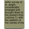 Willis' Survey Of St. Asaph, Considerably Enlarged And Brought Down To The Present Time (Volume 1); With The Addition Of The Names Of The door Browne Willis