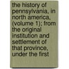 the History of Pennsylvania, in North America, (Volume 1); from the Original Institution and Settlement of That Province, Under the First by Robert Proud