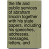 the Life and Public Services of Abraham Lincoln Together with His State Papers, Including His Speeches, Addresses, Messages, Letters, And by Raymond