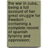 the War in Cuba, Being a Full Account of Her Great Struggle for Freedom , Containing a Complete Record of Spanish Tyranny and Oppression;
