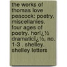 the Works of Thomas Love Peacock: Poetry. Miscellanies. Four Ages of Poetry. Horï¿½ Dramaticï¿½, No. 1-3 . Shelley. Shelley Letters door Thomas Love Peacock