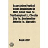 Association Football Clubs Established In 1885: Luton Town F.C., Southampton F.C., Chester City F.C., Dunfermline Athletic F.C., Ujpest Fc door Books Llc