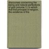 Discourses Concerning The Being And Natural Perfections Of God (Volume 1); In Which That First Principle Of Religion, The Existence Of The by John Abernethy