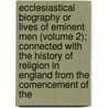 Ecclesiastical Biography Or Lives Of Eminent Men (Volume 2); Connected With The History Of Religion In England From The Comencement Of The by Christopher Wordsworth