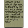Lessons in the School of Prayer; As Taught by the Lord Jesus Christ Himself Arranged and Classified with Reference to Their Original Order door United States Government
