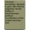 Mexican Revolution: Decena Tr Gica, 6Th Infantry Regiment, Fourth Battle Of Topolobampo, Political Constitution Of The United Mexican Stat by Books Llc