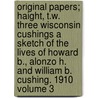 Original Papers; Haight, T.W. Three Wisconsin Cushings a Sketch of the Lives of Howard B., Alonzo H. and William B. Cushing. 1910 Volume 3 door Wisconsin History Commission