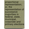 Proportional Representation; Or, the Representation of Successive Majorities in Federal, State, Municipal, Corporate and Primary Elections door John G 1825 Freeze