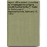 Report of the Select Committee to Investigate the Alleged Credit Mobilier Bribery, Made to the House of Representatives, February 18, 1873 by United States. Congress. Bribery
