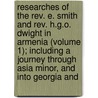 Researches Of The Rev. E. Smith And Rev. H.G.O. Dwight In Armenia (Volume 1); Including A Journey Through Asia Minor, And Into Georgia And by Eli Smith