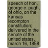 Speech of Hon. George E. Pugh, of Ohio, on the Kansas Lecompton Constitution; Delivered in the Senate of the United States, March 16, 1858 by George Ellis Pugh