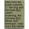 Tales From Ten Poets (Volume 1); The Ring And The Book [By] Robert Browning. The Princess [By] Alfred, Lord Tennyson. Rose Mary [By] Dante door Harrison Smith Morris