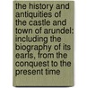 The History And Antiquities Of The Castle And Town Of Arundel: Including The Biography Of Its Earls, From The Conquest To The Present Time door Mark Aloysius Tierney