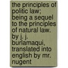 The Principles Of Politic Law; Being A Sequel To The Principles Of Natural Law. By J. J. Burlamaqui, Translated Into English By Mr. Nugent by Jean Jacques Burlamaqui