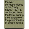 The War Correspondence Of The "Daily News," 1877-8, Continued From The Fall Of Kars To The Signature Of The Preliminaries Of Peace; With A door Archibald Forbes