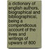 a Dictionary of English Authors, Biographical and Bibliographical, Being a Compendicous Account of the Lives and Writings of Upwars of 800