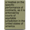 a Treatise on the Specific Performance of Contracts, As It Is Enforced by Courts of Equitable Jurisdiction in the United States of America by John Norton Pomeroy