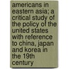 Americans in Eastern Asia; A Critical Study of the Policy of the United States with Reference to China, Japan and Korea in the 19th Century door Tyler Dennett
