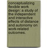 Conceptualizing Flexible Work Design: A Study Of The Independent And Interactive Effects Of Distance And Autonomy On Work-Related Outcomes. by Sara Jansen Perry