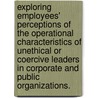 Exploring Employees' Perceptions Of The Operational Characteristics Of Unethical Or Coercive Leaders In Corporate And Public Organizations. by Robert Theophilus Sr. Dauphin