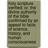 Holy Scripture Verified; Or, the Divine Authority of the Bible Confirmed by an Appeal to Facts of Science, History, and Human Consciousness door George Redford